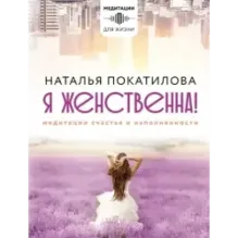 Я женственна! Медитации счастья и наполненности