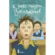 К доске пойдет… Василькин! Школьные истории Димы Василькина, ученика 3 А класса