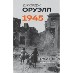 Оруэлл. 1945. Руины. Военные репортажи