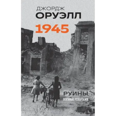 Оруэлл. 1945. Руины. Военные репортажи