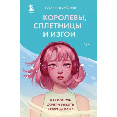 Королевы, сплетницы и изгои. Как помочь дочери выжить в мире девочек