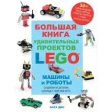 Большая книга удивительных проектов LEGO. Машины и роботы