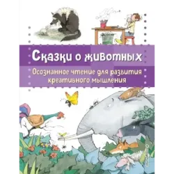 Сказки о животных. Осознанное чтение для развития креативного мышления