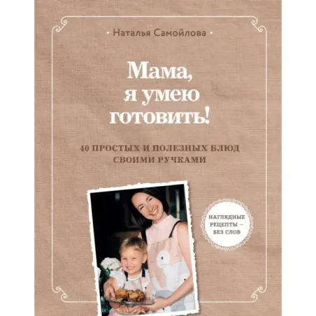 Мама, я умею готовить! 40 простых и полезных блюд своими ручками