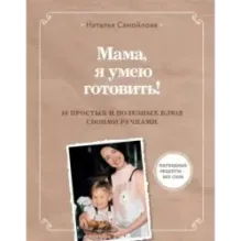 Мама, я умею готовить! 40 простых и полезных блюд своими ручками