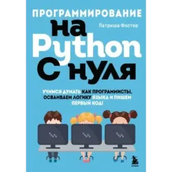 Программирование на Python с нуля. Учимся думать как программисты, осваиваем логику языка и пишем первый код!