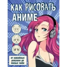 Как рисовать аниме. От кавайных девушек до милых чиби