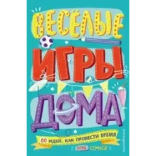 Весёлые игры дома. 80 идей, как провести время всей семьей