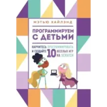 Программируем с детьми. Создай 10 веселых игр на Scratch