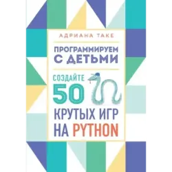 Программируем с детьми. Создайте 50 крутых игр на Python