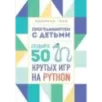 Программируем с детьми. Создайте 50 крутых игр на Python