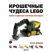 Крошечные чудеса LEGO. Построй 40 удивительно реалистичных мини-моделей