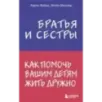 Братья и сестры. Как помочь вашим детям жить дружно