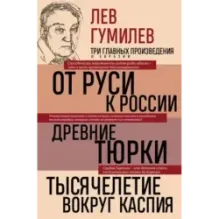 Лев Гумилев. От Руси к России. Древние тюрки. Тысячелетие вокруг Каспия