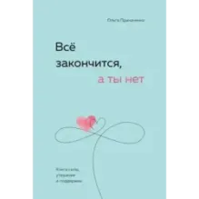 Всё закончится, а ты нет. Книга силы, утешения и поддержки
