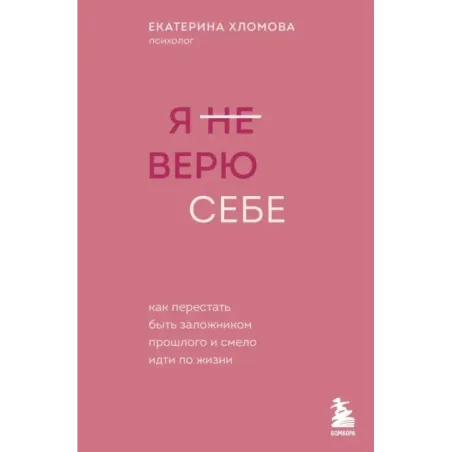 Я не верю себе. Как перестать быть заложником прошлого и смело идти по жизни