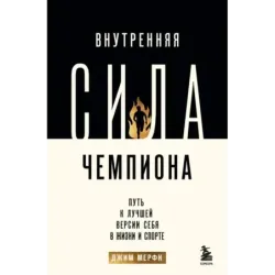 Внутренняя сила чемпиона. Путь к лучшей версии себя в жизни и спорте