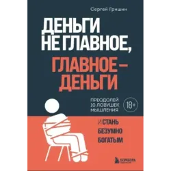 Деньги не главное, главное — деньги. Преодлолей 10 ловушек мышления и стань безумно богатым