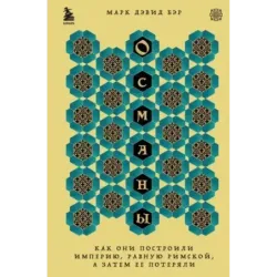 Османы. Как они построили империю, равную Римской, а затем ее потеряли