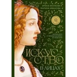 Искусство в лицах. Портреты эпох от первобытных времен до наших дней