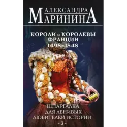 Шпаргалка для ленивых любителей истории 3. Короли и королевы Франции. 1498 - 1848 гг.