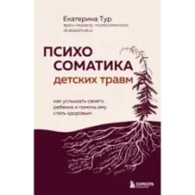 Психосоматика детских травм как услышать своего ребенка и помочь ему стать здоровым