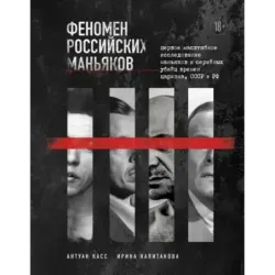 Феномен российских маньяков. Первое масштабное исследование маньяков и серийных убийц времен царизма, СССР и РФ