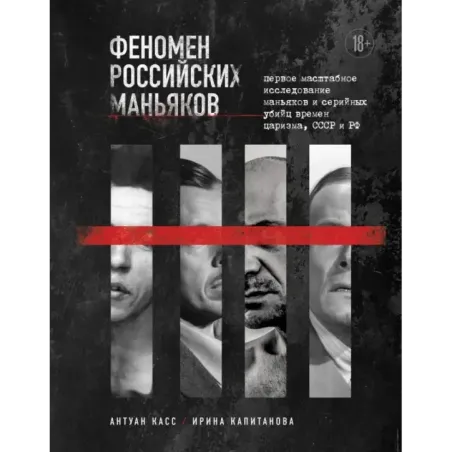 Феномен российских маньяков. Первое масштабное исследование маньяков и серийных убийц времен царизма, СССР и РФ