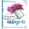Большая книга акварели. Руководство для начинающих художников