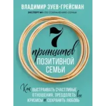 7 принципов позитивной семьи. Как выстраивать счастливые отношения, преодолеть все кризисы и сохранить любовь
