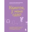 Кажется, у меня СДВГ. Признаки, причины и скрытые выгоды синдрома третьего тысячелетия у взрослых