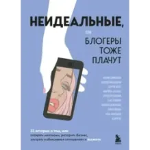 Неидеальные или блогеры тоже плачут. 33 истории о том, как потерять миллионы, разорить бизнес, застрять в абьюзивных отноше
