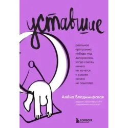 Уставшие. Реальная программа победы над выгоранием, когда совсем ничего не хочется и совсем ничего не помогает