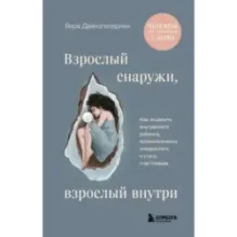 Взрослый снаружи, взрослый внутри. Как исцелить внутреннего ребенка, психологически повзрослеть и стать счастливым