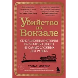 Убийство на вокзале. Сенсационная история раскрытия одного из самых сложных дел 19 века