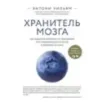 Хранитель мозга. Как защитить свой мозг от разрушения и истощения и жить полной и здоровой жизнью
