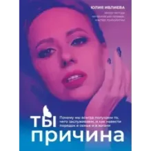 Ты - причина. Почему мы всегда получаем то, чего заслуживаем, и как навести порядок в семье и в жизни