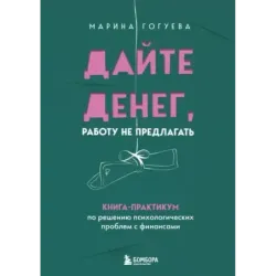 Дайте денег, работу не предлагать. Книга-практикум по решению психологических проблем с финансами