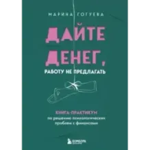 Дайте денег, работу не предлагать. Книга-практикум по решению психологических проблем с финансами