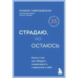 Страдаю, но остаюсь. Книга о том, как победить созависимость и вернуться к себе