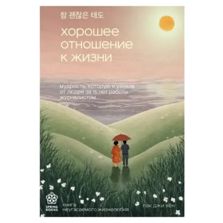 Хорошее отношение к жизни. Мудрость, которую я узнала от людей за 15 лет работы журналистом