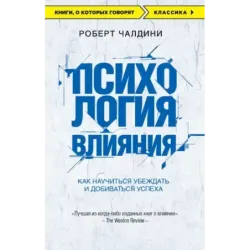 Психология влияния. Как научиться убеждать и добиваться успеха