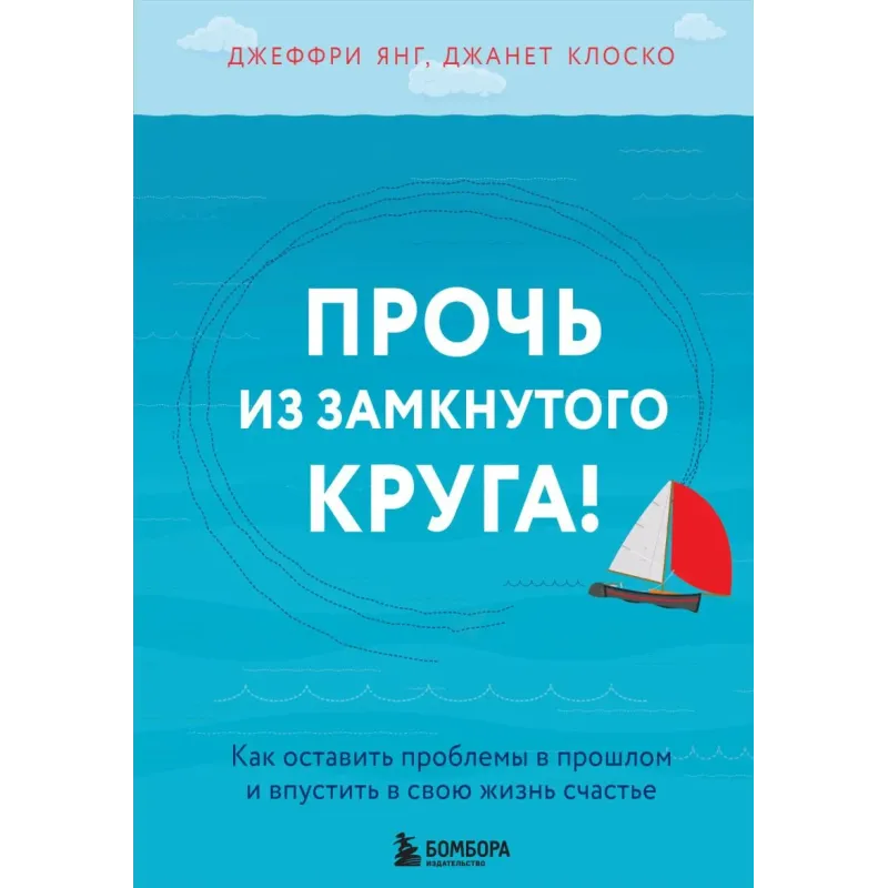 Прочь из замкнутого круга! Как оставить проблемы в прошлом и впустить в свою жизнь счастье