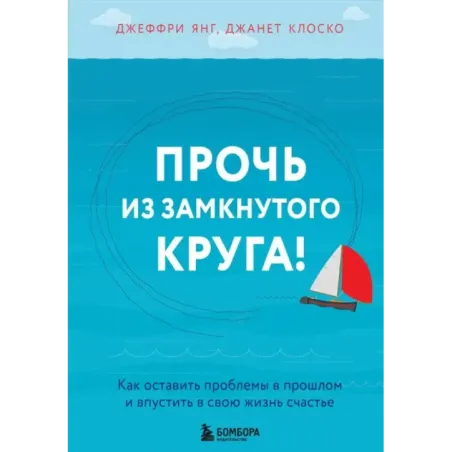 Прочь из замкнутого круга! Как оставить проблемы в прошлом и впустить в свою жизнь счастье