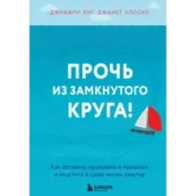 Прочь из замкнутого круга! Как оставить проблемы в прошлом и впустить в свою жизнь счастье