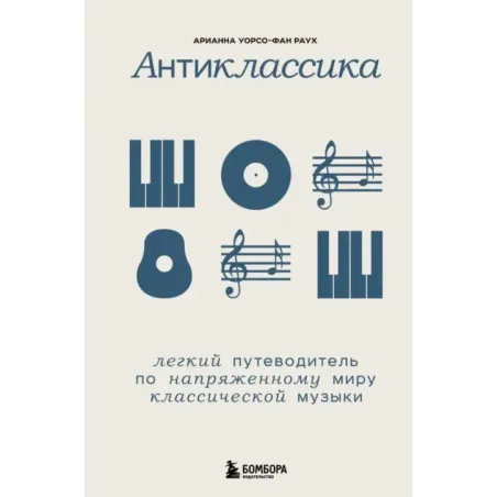Антиклассика Легкий путеводитель по напряженному миру классической музыки