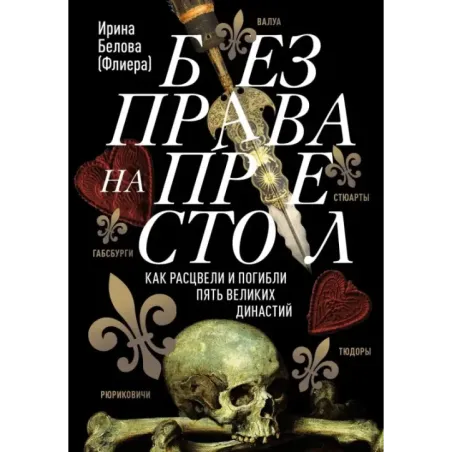 Без права на престол. Как расцвели и погибли пять великих династий. Рюриковичи, Габсбурги, Валуа, Стюарты, Тюдоры