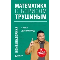 Математика с Борисом Трушиным. Комбинаторика с нуля до олимпиад