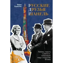 Русские друзья Шанель. Любовь, страсть и ревность, изменившие моду и искусство XX века
