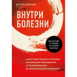 Внутри болезни. Целостный подход к лечению хронических заболеваний от психосоматики до доказательной медицины